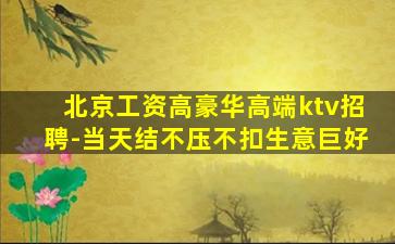 北京工资高豪华高端ktv招聘-当天结不压不扣生意巨好